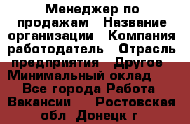 Менеджер по продажам › Название организации ­ Компания-работодатель › Отрасль предприятия ­ Другое › Минимальный оклад ­ 1 - Все города Работа » Вакансии   . Ростовская обл.,Донецк г.